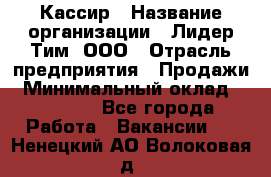 Кассир › Название организации ­ Лидер Тим, ООО › Отрасль предприятия ­ Продажи › Минимальный оклад ­ 12 000 - Все города Работа » Вакансии   . Ненецкий АО,Волоковая д.